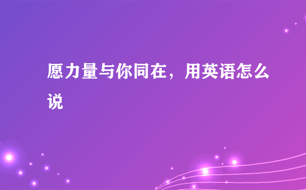 愿力量与你同在，用英语怎么说