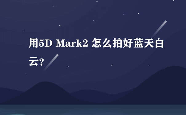 用5D Mark2 怎么拍好蓝天白云？