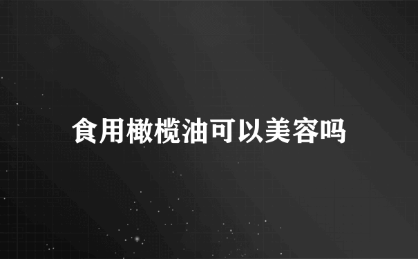 食用橄榄油可以美容吗