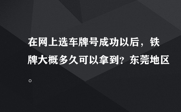 在网上选车牌号成功以后，铁牌大概多久可以拿到？东莞地区。