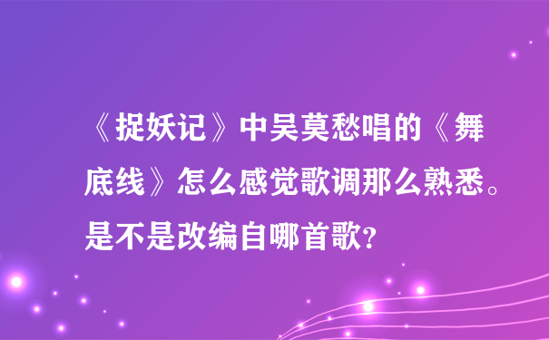 《捉妖记》中吴莫愁唱的《舞底线》怎么感觉歌调那么熟悉。是不是改编自哪首歌？