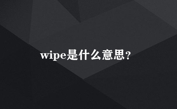 wipe是什么意思？