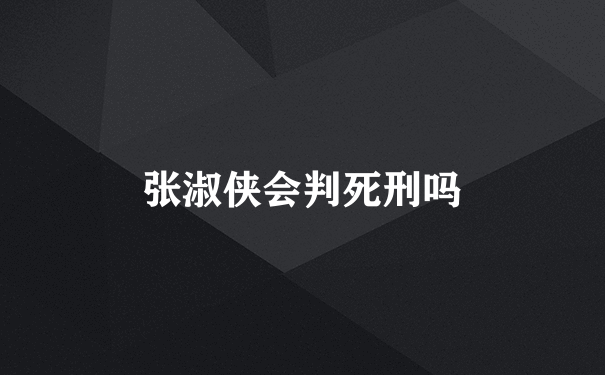 张淑侠会判死刑吗