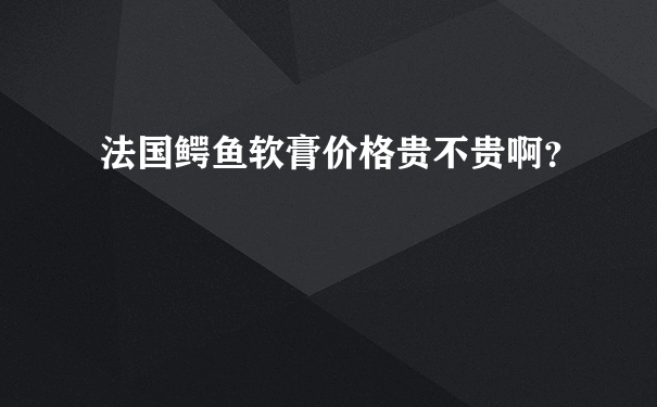 法国鳄鱼软膏价格贵不贵啊？