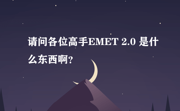 请问各位高手EMET 2.0 是什么东西啊？