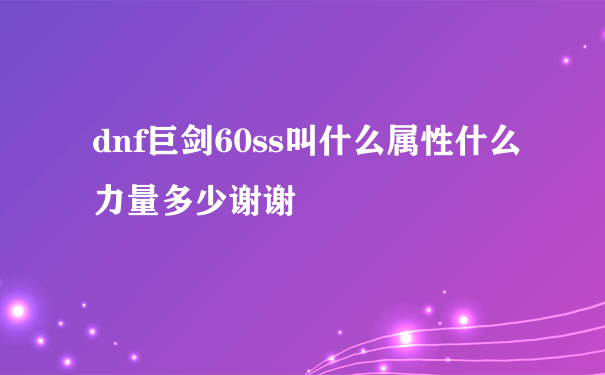 dnf巨剑60ss叫什么属性什么力量多少谢谢