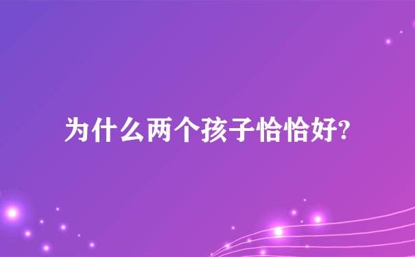 为什么两个孩子恰恰好?