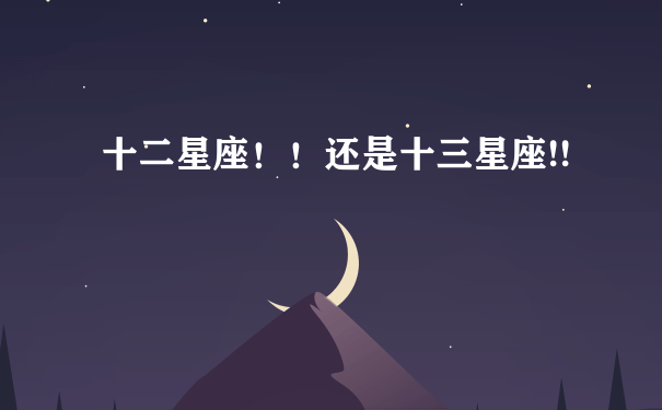 十二星座！！还是十三星座!!