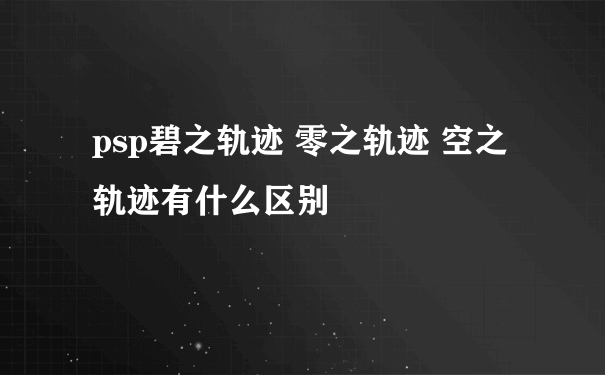 psp碧之轨迹 零之轨迹 空之轨迹有什么区别