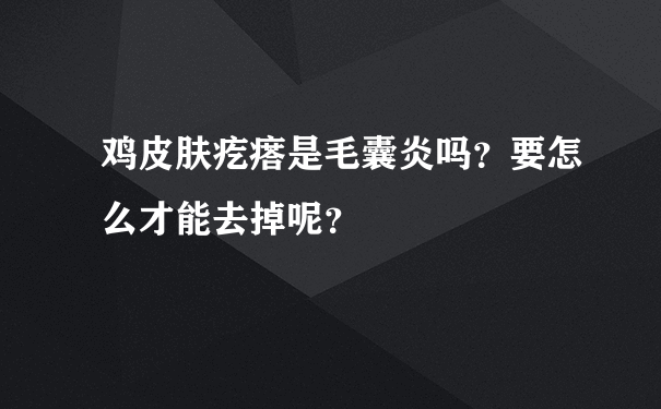 鸡皮肤疙瘩是毛囊炎吗？要怎么才能去掉呢？