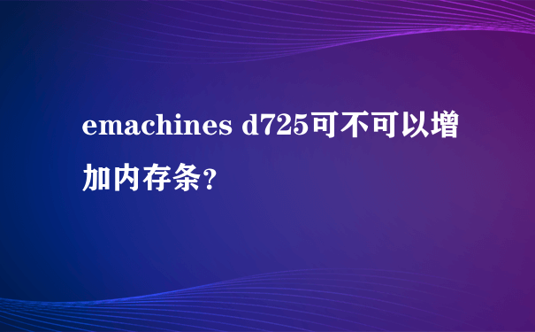 emachines d725可不可以增加内存条？