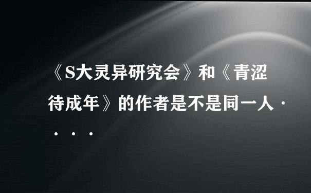 《S大灵异研究会》和《青涩待成年》的作者是不是同一人····