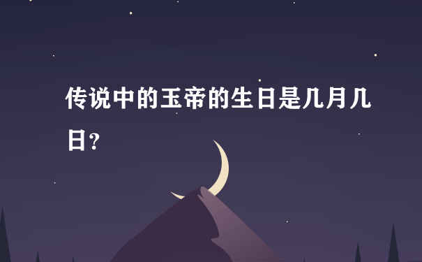 传说中的玉帝的生日是几月几日？