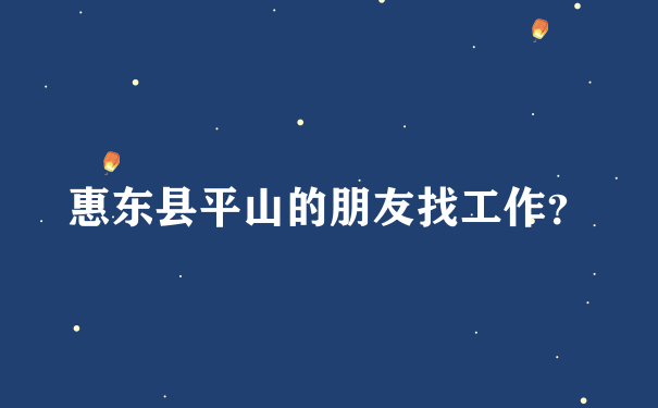 惠东县平山的朋友找工作？