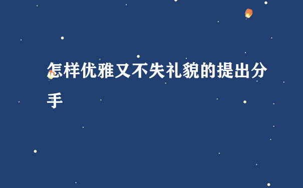 怎样优雅又不失礼貌的提出分手