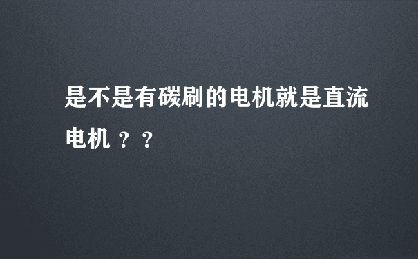 是不是有碳刷的电机就是直流电机 ？？