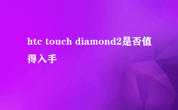 htc touch diamond2是否值得入手