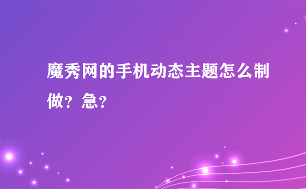 魔秀网的手机动态主题怎么制做？急？