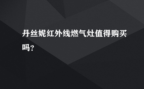 丹丝妮红外线燃气灶值得购买吗？