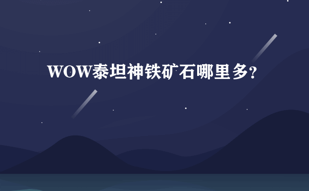 WOW泰坦神铁矿石哪里多？