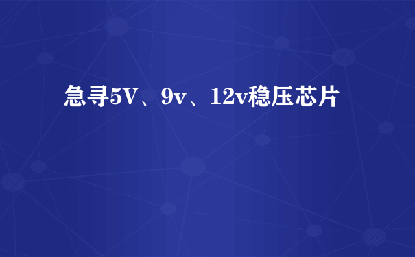 急寻5V、9v、12v稳压芯片