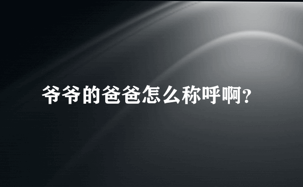 爷爷的爸爸怎么称呼啊？