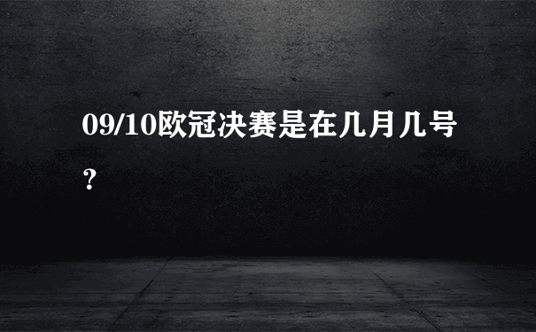 09/10欧冠决赛是在几月几号？