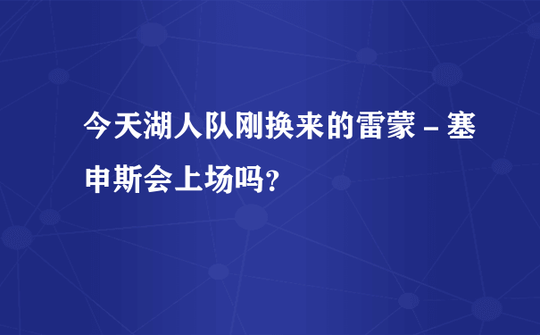 今天湖人队刚换来的雷蒙－塞申斯会上场吗？