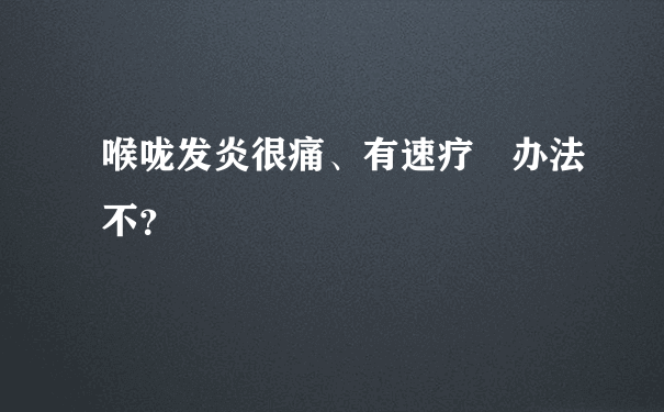 喉咙发炎很痛、有速疗嘚办法不？