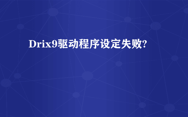 Drix9驱动程序设定失败?