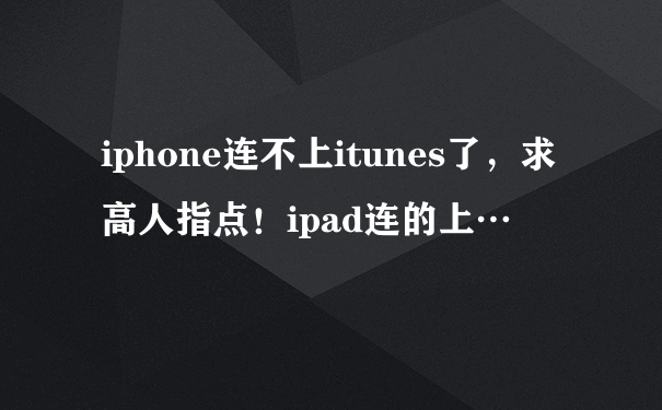 iphone连不上itunes了，求高人指点！ipad连的上…