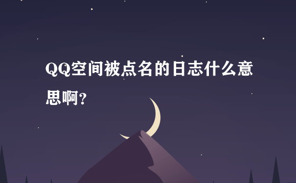 QQ空间被点名的日志什么意思啊？