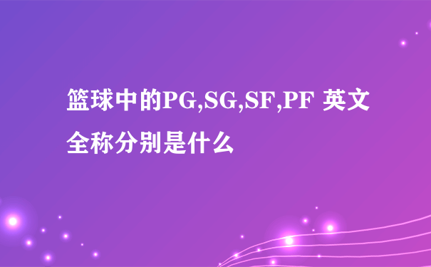 篮球中的PG,SG,SF,PF 英文全称分别是什么