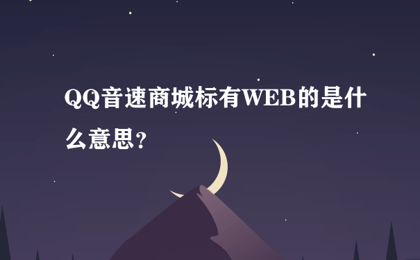 QQ音速商城标有WEB的是什么意思？