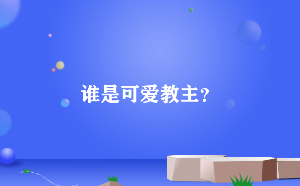 谁是可爱教主？