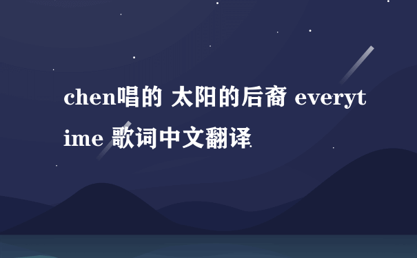 chen唱的 太阳的后裔 everytime 歌词中文翻译