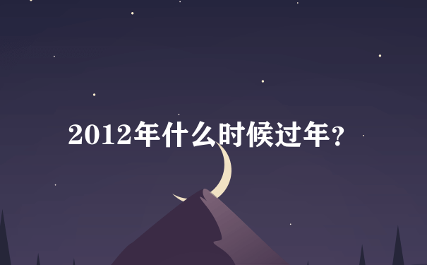 2012年什么时候过年？