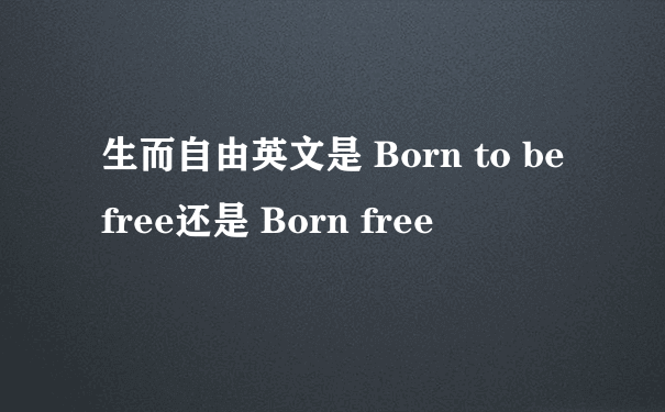 生而自由英文是 Born to be free还是 Born free