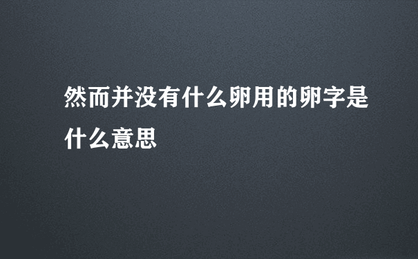 然而并没有什么卵用的卵字是什么意思