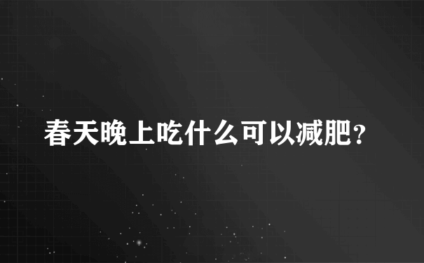 春天晚上吃什么可以减肥？