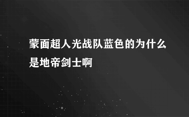 蒙面超人光战队蓝色的为什么是地帝剑士啊