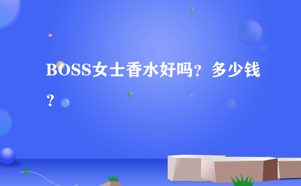 BOSS女士香水好吗？多少钱？