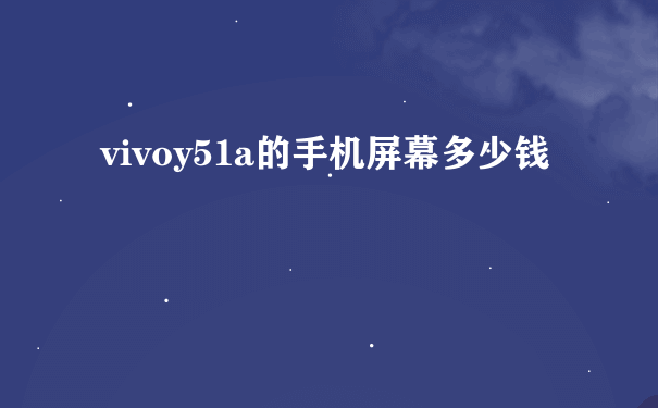 vivoy51a的手机屏幕多少钱