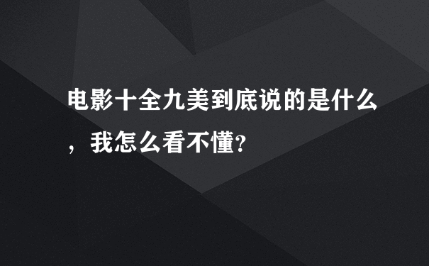 电影十全九美到底说的是什么，我怎么看不懂？