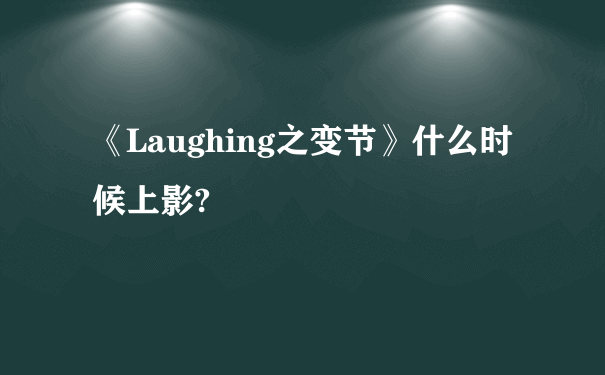 《Laughing之变节》什么时候上影?