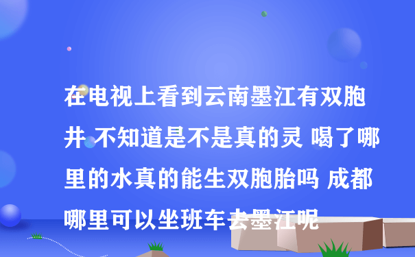 在电视上看到云南墨江有双胞井 不知道是不是真的灵 喝了哪里的水真的能生双胞胎吗 成都哪里可以坐班车去墨江呢