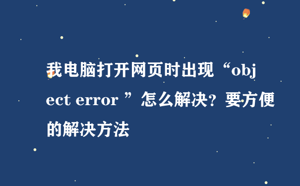 我电脑打开网页时出现“object error ”怎么解决？要方便的解决方法