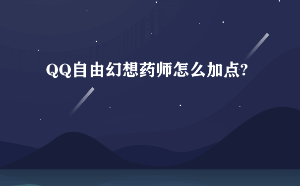 QQ自由幻想药师怎么加点?