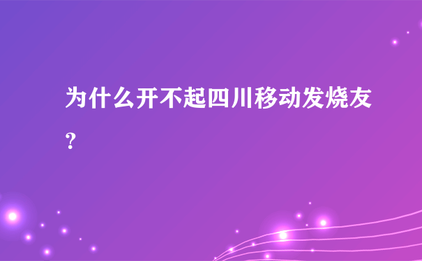 为什么开不起四川移动发烧友？