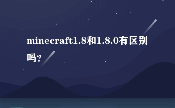 minecraft1.8和1.8.0有区别吗？